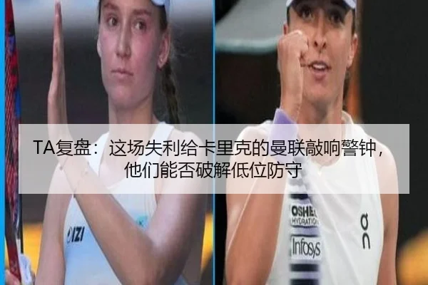 TA复盘：这场失利给卡里克的曼联敲响警钟，他们能否破解低位防守